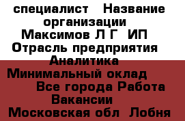 IT специалист › Название организации ­ Максимов Л.Г, ИП › Отрасль предприятия ­ Аналитика › Минимальный оклад ­ 30 000 - Все города Работа » Вакансии   . Московская обл.,Лобня г.